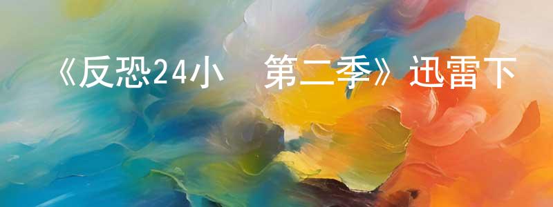陳醒民發布《反恐24小時第二季》迅雷下載/在線觀看-犯罪歷史-美劇天堂